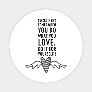 SUCCES IN LIFE COMES WHEN YOU DO WHAT YOU LOVE. DO IT FOR YOURSELF. Magnet